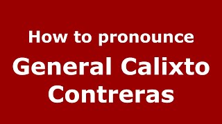 How to pronounce General Calixto Contreras