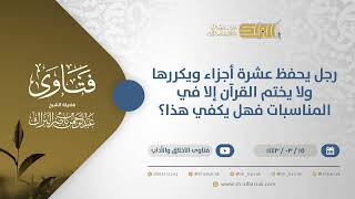 صورة رجل يحفظ عشرة أجزاء ويكررها ولا يختم القرآن إلا في المناسبات فهل يكفي هذا؟-الشيخ  البراك(12324)