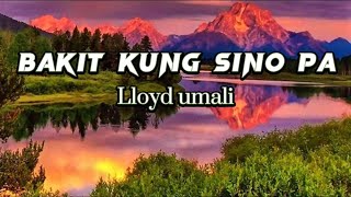 Bakit Kung Sino Pa - Lloyd Umali(lyrics)
