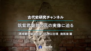 九州歴史資料館 古代史研究チャンネル筑紫君磐井の乱の実像に迫る(⑤黒崎観世音塚古墳 石神山古墳 南筑後篇)