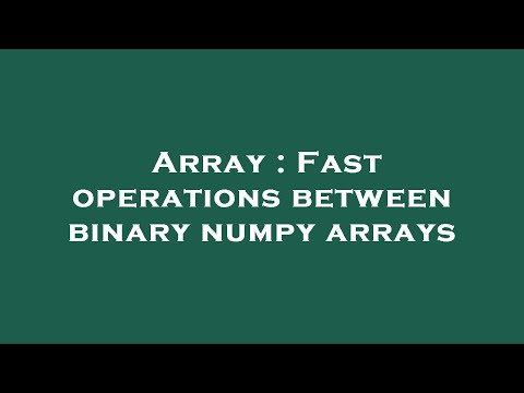 Array Fast Operations Between Binary Numpy Arrays