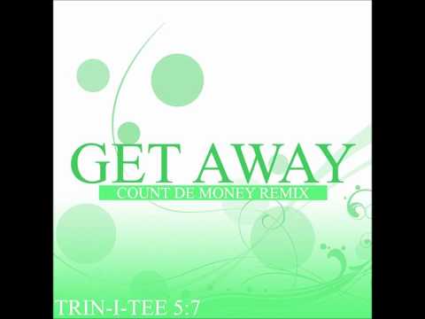 Trin-I-Tee 5:7- Get Away (Count de Money Remix)