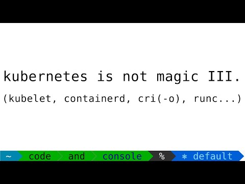 Kubernetes Is Not Magic III.: Kubelet, Containerd, CRI(-0) and runc