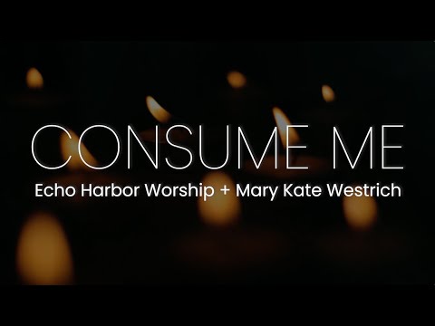 Consume Me - Echo Harbor Worship