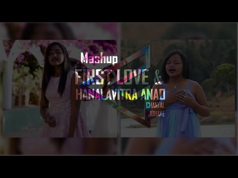 Mashup - First Love & Hanalavitra Anao (Chantal & Johane)