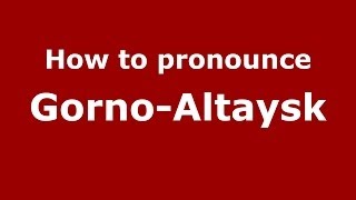 How to pronounce Gorno-Altaysk