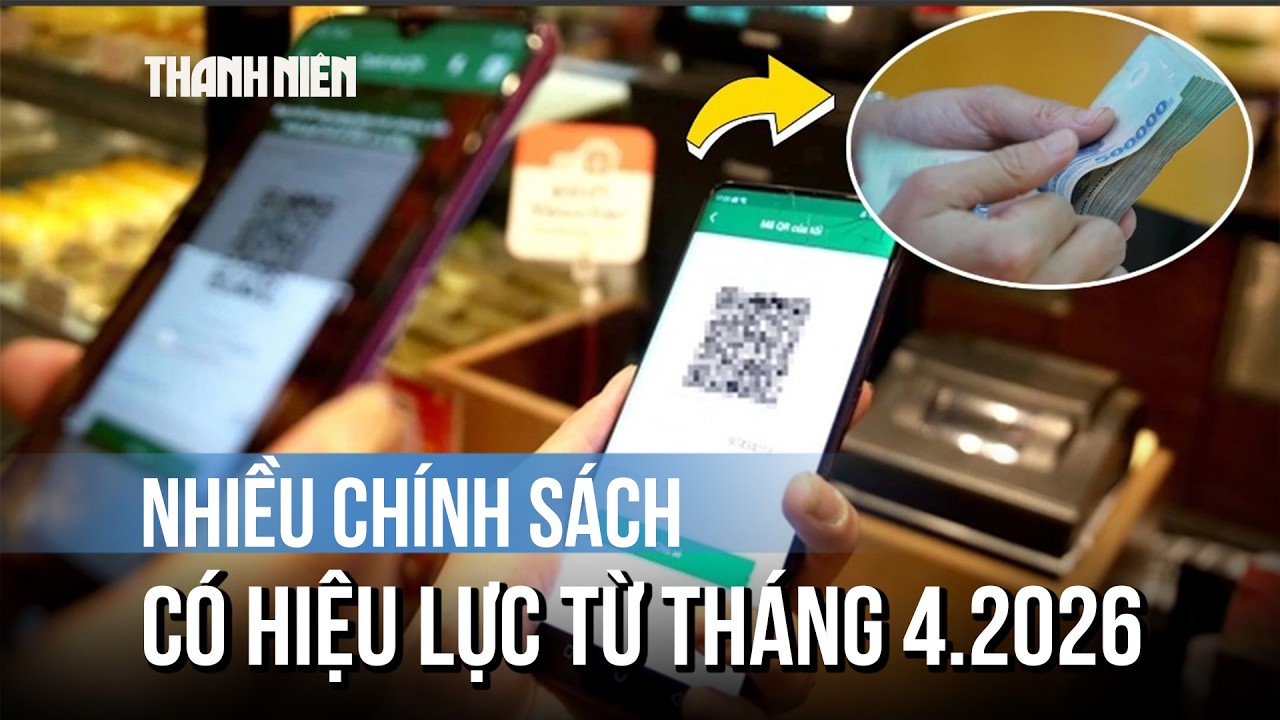 Nhiều chính sách nổi bật có hiệu lực từ tháng 4/2026