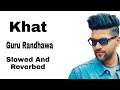 “Khat” Guru Randhawa | Slowed And Reverbed | Khat Punjabi song ||