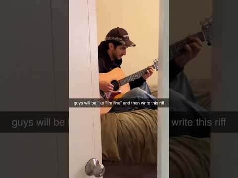 guys will be like "i'm fine" and then write this riff