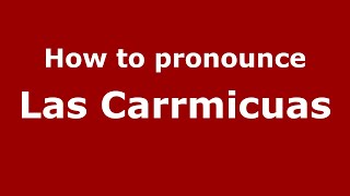 How to pronounce Las Carrmicuas