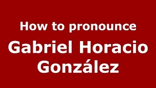 How to pronounce Gabriel Horacio González