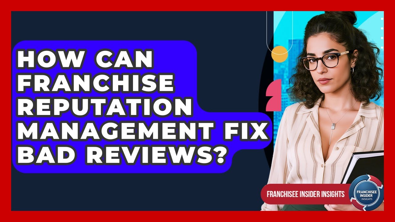 How Can Franchise Reputation Management Fix Bad Reviews? - Franchisee Insider Insights