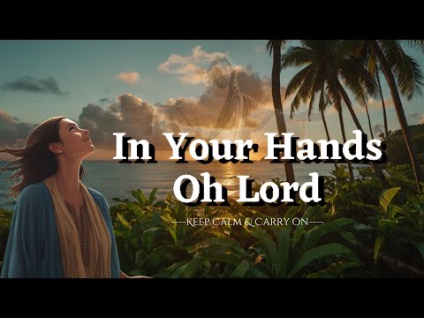 In your hands oh Lord -  Worship song lyrics