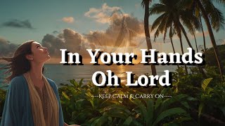 In your hands oh Lord -  Worship song lyrics