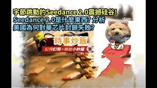 時事炒飯- 字節跳動的Seedance 2.0震撼硅谷! Seedance 2.0是什麼東西? 分析美國為何對華芯片封鎖失敗？- 2026年2?
