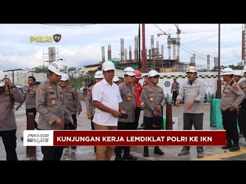 PRESISI UPDATE : KUNJUNGAN KERJA LEMDIKLAT POLRI KE IKN 06/05/2024 10.00
