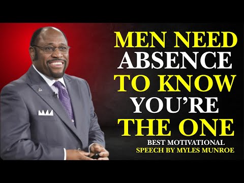MEN NEED ABSENCE TO KNOW YOU'RE THE ONE|BEST MOTIVATIONAL SPEECH BY MYLES MUNROE