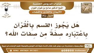 [553 /1350] هل يجوز القسم بالقرآن باعتباره صفةً من صفات الله؟ الشيخ صالح الفوزان