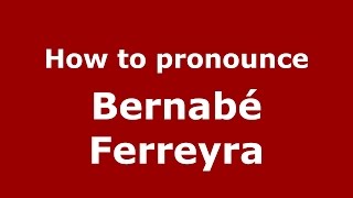 How to pronounce Bernab&eacute; Ferreyra