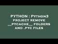 PYTHON Python3 Project Remove Pycache Folders And Pyc Files