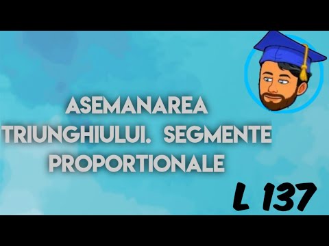 ASEMĂNAREA TRIUNGHIURILOR - SEGMENTE PROPORȚIONALE - Lecția 137