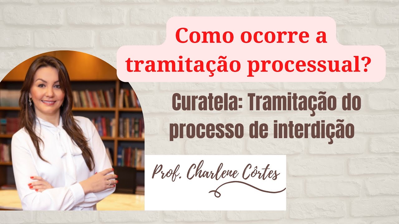 Como se dá a tramitação do PROCESSO JUDICIAL DE INTERDIÇÃO (CURATELA)? - Prof. Charlene Côrtes