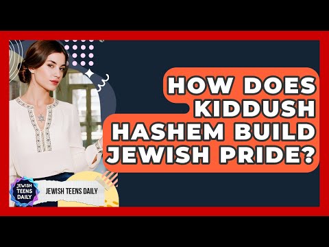 How Does Kiddush Hashem Build Jewish Pride? - Jewish Teens Daily