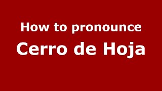 How to pronounce Cerro De Hoja