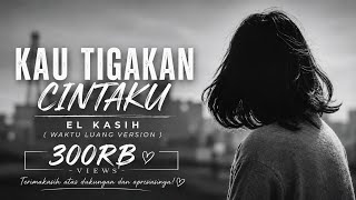 Download lagu Kau Tigakan Cintaku - El Kasih (Waktu Luang Version) mp3