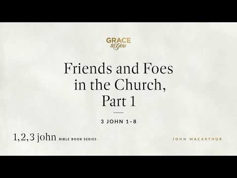 Friends and Foes in the Church, Part 1 (3 John 1–8) John MacArthur