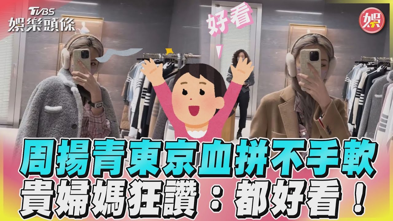 影音/周揚青東京血拼不手軟 貴婦媽狂讚:都好看!