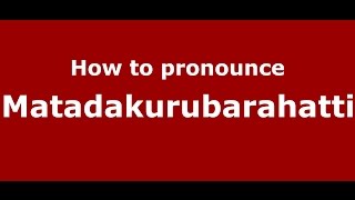 How to pronounce Matadakurubarahatti