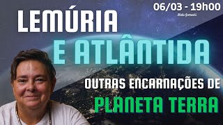 LEMÚRIA e ATLÂNTIDA: A Miscigenação e ASCENÇÃO do PLANETA TERRA - 06/03 19h00
