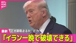 【最新イラン情勢】トランプ大統領「イラン一晩で破壊できる」交渉期限迫る中…圧力　「日本は助けなかった」批判も── 国際ニュースライブ（日テレNEWS LIVE）
