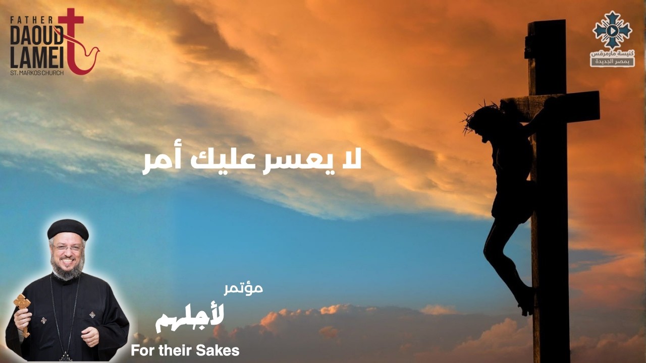 لا يعسر عليك أمر - عظة (6)  مؤتمر لأجلهم - أكتوبر 2017  أبونا داود لمعى