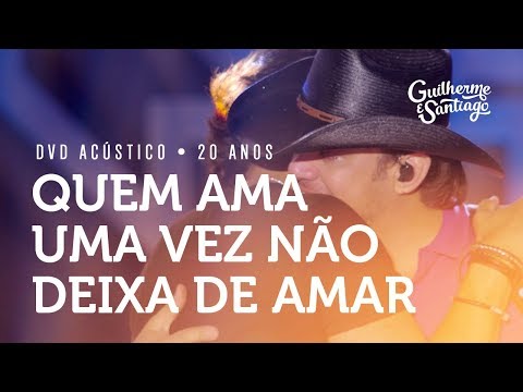 Guilherme e Santiago - Quem Ama Uma Vez Não Deixa de Amar -  [DVD Acústico 20 anos]