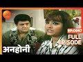 Anhonee Ep 57 Sheila क्यों लग रही है बदली बदली Full Episode 