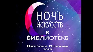 Ночь искусств 2020 в городской библиотеке №1 МБУК «Вятскополянская ГЦБС» часть 3