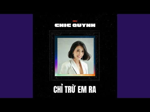 Chỉ trừ em ra - Chic Quỳnh