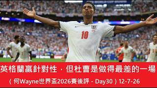 英格蘭贏針對性，但杜曹是做得最差的一場（何Wayne世界盃2026賽後評 - Day30）12-7-26