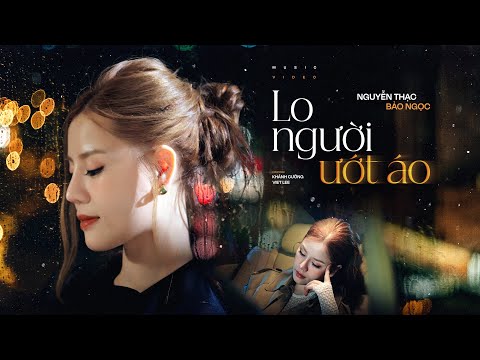 LO NGƯỜI ƯỚT ÁO - NGUYỄN THẠC BẢO NGỌC X KHÁNH CƯỜNG X VIET LEE | OFFICIAL MUSIC VIDEO