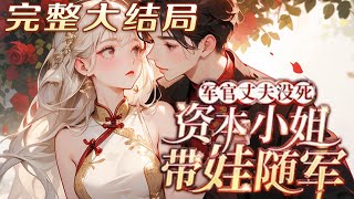 【完结】💕《军官丈夫没死？资本小姐带娃随军 》一睁眼，孩子还活着，全家正筹划让她下放？前世军婚