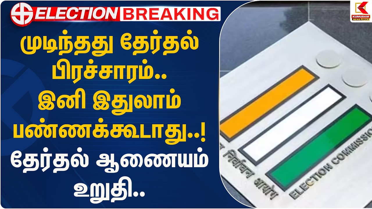 முடிந்தது தேர்தல் பிரச்சாரம்.. இனி இதுலாம் பண்ணக்கூடாது..! தேர்தல் ஆணையம் உறுதி | Kumudam News