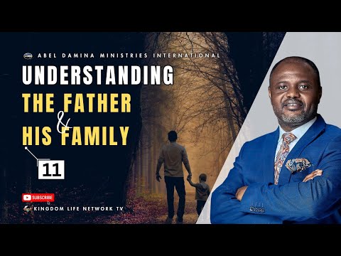 UNDERSTANDING THE FATHER AND HIS FAMILY | PART 11