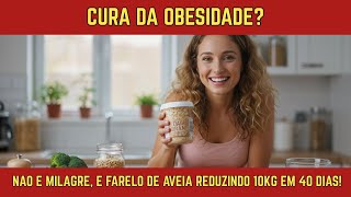 OBESITY? IT'S NOT A MIRACLE, IT'S OAT BRAN REDUCING 10KG IN 40 DAYS!