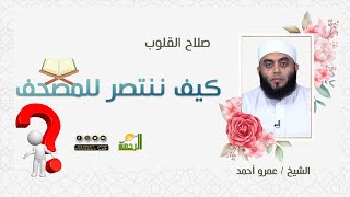 كيف ننتصر للمصحف برنامج صلاح القلوب مع فضيلة الشيخ عمرو أحمد