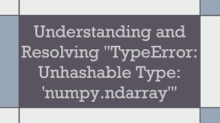 Understanding and Resolving TypeError: Unhashable Type: 'numpy.ndarray'
