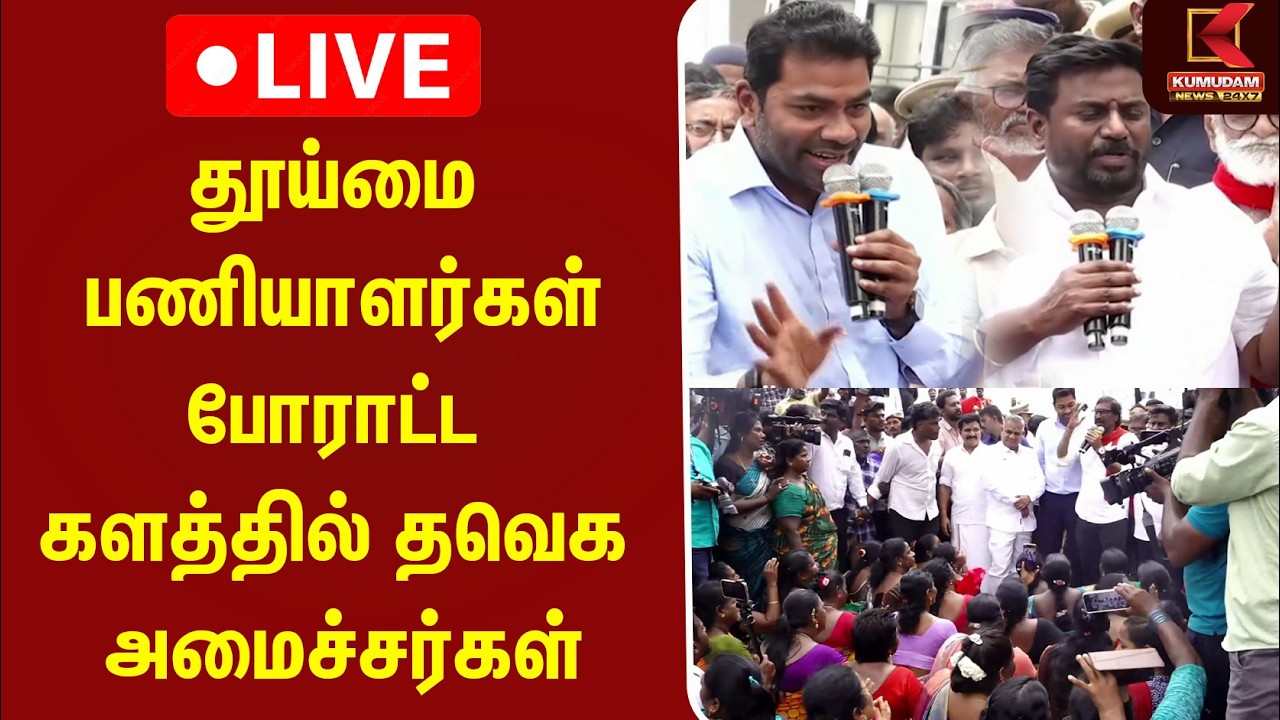 🔴LIVE : தூய்மை பணியாளர்கள் போராட்ட களத்தில் தவெக அமைச்சர்கள்