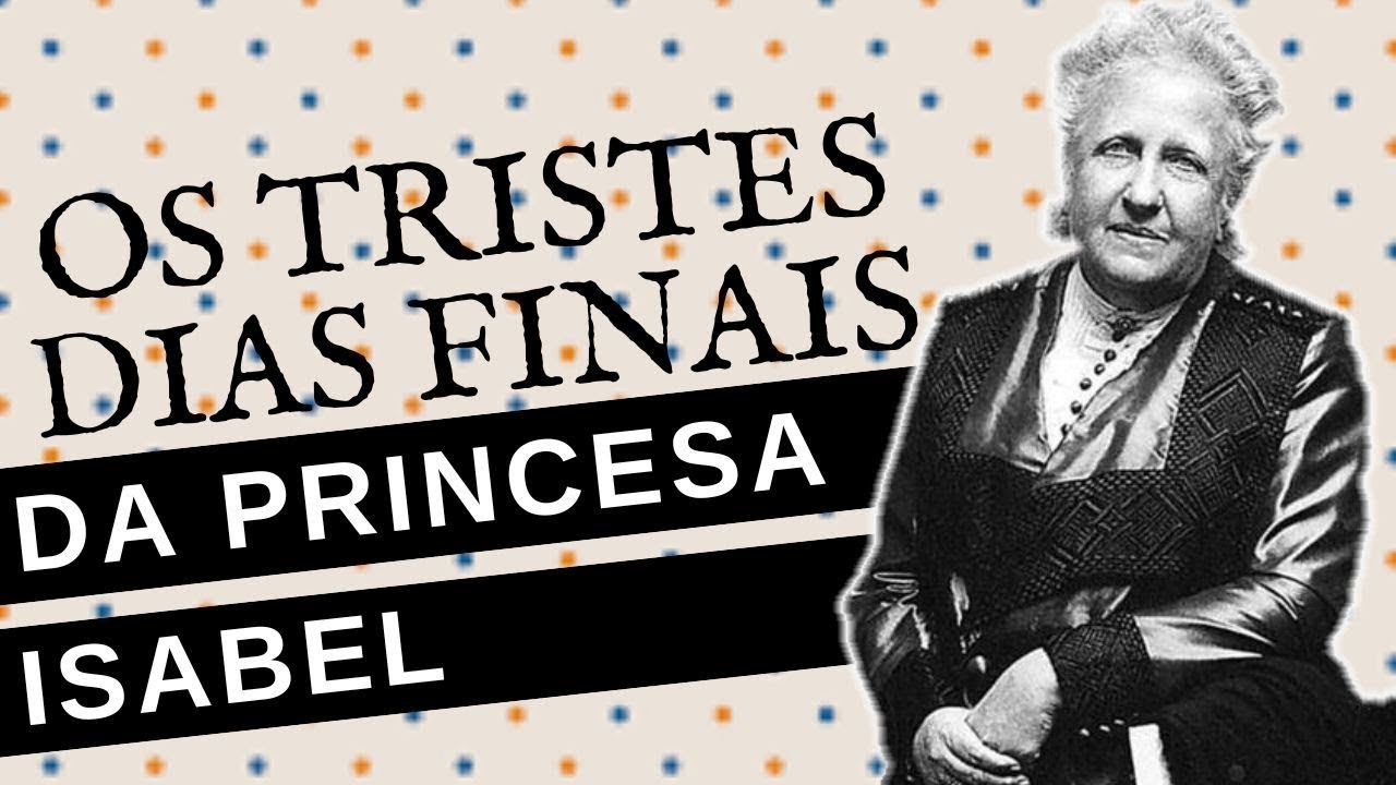 COMO FOI A VIDA DA PRINCESA ISABEL APÓS O FIM DO IMPÉRIO NO BRASIL