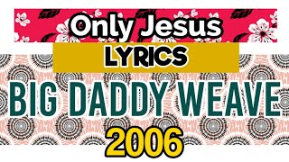 Only Jesus Lyrics _ Big Daddy Weave 2006